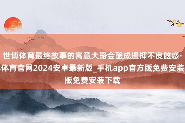 世博体育最终故事的寓意大略会酿成遏抑不良眩惑-世博体育官网2024安卓最新版_手机app官方版免费安装下载