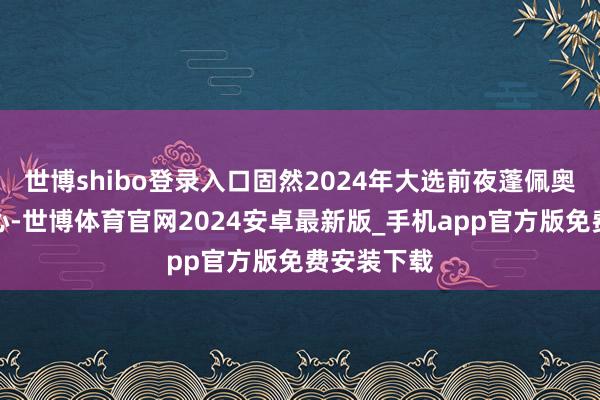 世博shibo登录入口固然2024年大选前夜蓬佩奥拚命表衷心-世博体育官网2024安卓最新版_手机app官方版免费安装下载
