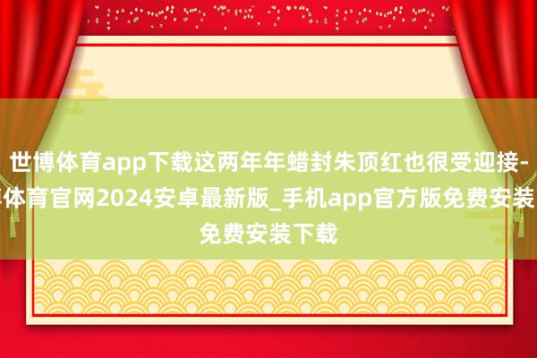 世博体育app下载这两年年蜡封朱顶红也很受迎接-世博体育官网2024安卓最新版_手机app官方版免费安装下载