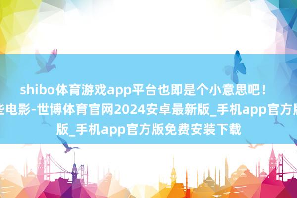 shibo体育游戏app平台也即是个小意思吧！ 思思他拍的那些电影-世博体育官网2024安卓最新版_手机app官方版免费安装下载