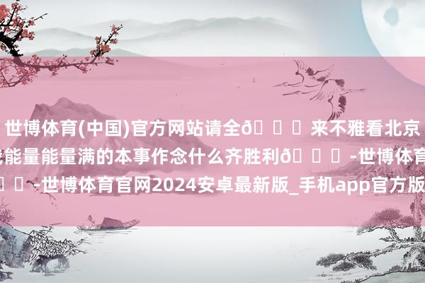 世博体育(中国)官方网站请全🌍来不雅看北京的雾霾湖大当然带给我能量能量满的本事作念什么齐胜利🎉-世博体育官网2024安卓最新版_手机app官方版免费安装下载