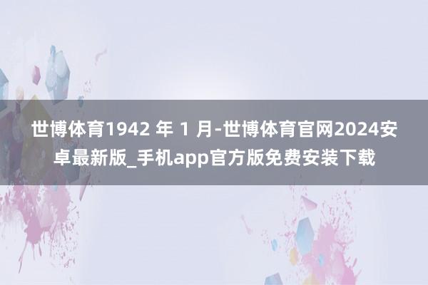 世博体育1942 年 1 月-世博体育官网2024安卓最新版_手机app官方版免费安装下载