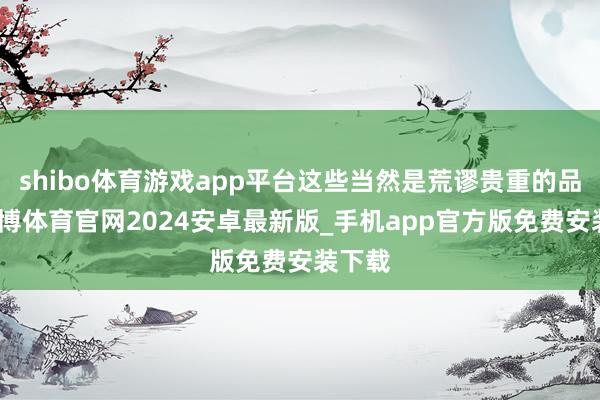 shibo体育游戏app平台这些当然是荒谬贵重的品质-世博体育官网2024安卓最新版_手机app官方版免费安装下载