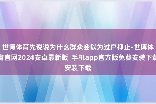 世博体育先说说为什么群众会以为过户抑止-世博体育官网2024安卓最新版_手机app官方版免费安装下载