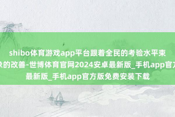 shibo体育游戏app平台跟着全民的考验水平束缚擢升和健康现象的改善-世博体育官网2024安卓最新版_手机app官方版免费安装下载