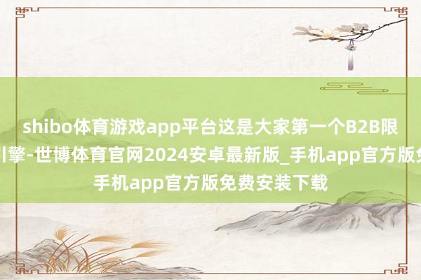 shibo体育游戏app平台这是大家第一个B2B限制的AI搜索引擎-世博体育官网2024安卓最新版_手机app官方版免费安装下载