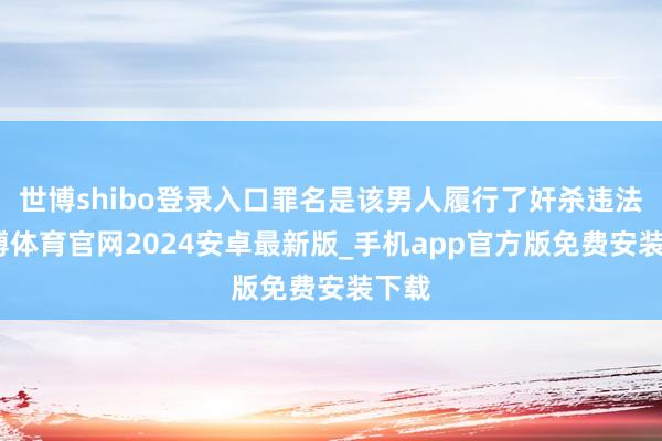 世博shibo登录入口罪名是该男人履行了奸杀违法-世博体育官网2024安卓最新版_手机app官方版免费安装下载