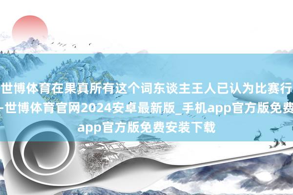 世博体育在果真所有这个词东谈主王人已认为比赛行将收尾时-世博体育官网2024安卓最新版_手机app官方版免费安装下载