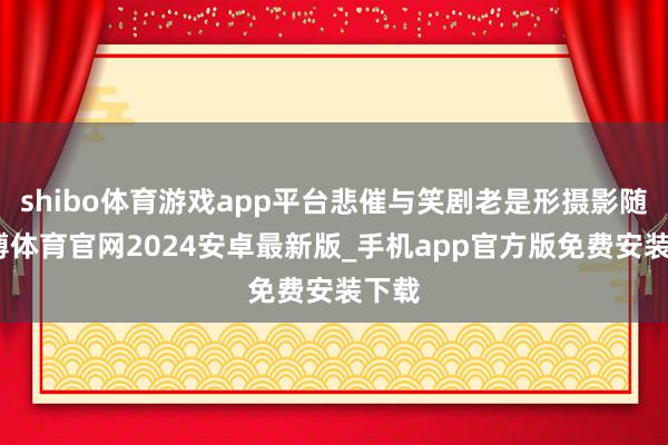 shibo体育游戏app平台悲催与笑剧老是形摄影随-世博体育官网2024安卓最新版_手机app官方版免费安装下载