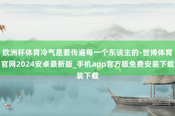 欧洲杯体育冷气是要传遍每一个东谈主的-世博体育官网2024安卓最新版_手机app官方版免费安装下载