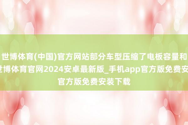 世博体育(中国)官方网站部分车型压缩了电板容量和分量-世博体育官网2024安卓最新版_手机app官方版免费安装下载