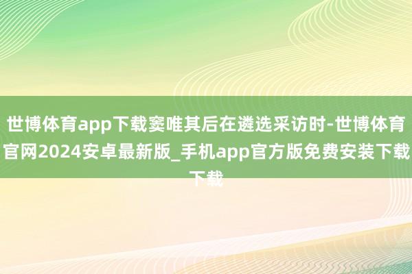 世博体育app下载窦唯其后在遴选采访时-世博体育官网2024安卓最新版_手机app官方版免费安装下载