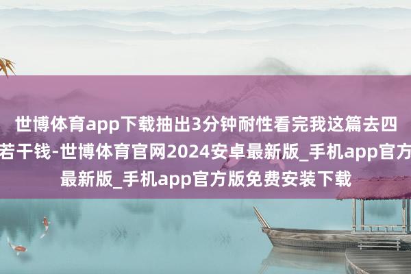 世博体育app下载抽出3分钟耐性看完我这篇去四川旅游一次苟简若干钱-世博体育官网2024安卓最新版_手机app官方版免费安装下载