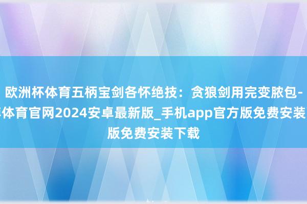 欧洲杯体育五柄宝剑各怀绝技：贪狼剑用完变脓包-世博体育官网2024安卓最新版_手机app官方版免费安装下载