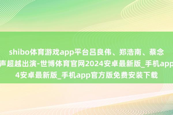 shibo体育游戏app平台吕良伟、郑浩南、蔡念念贝、黄智雯、张建声超越出演-世博体育官网2024安卓最新版_手机app官方版免费安装下载