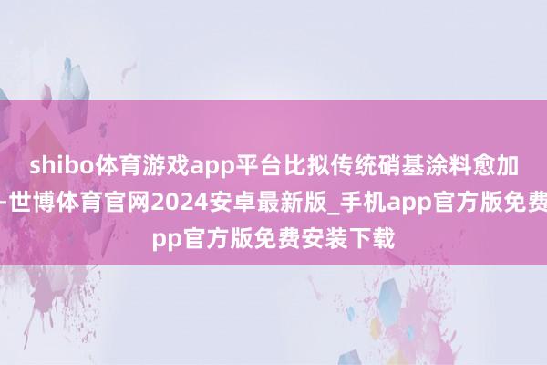 shibo体育游戏app平台比拟传统硝基涂料愈加抓久亮丽-世博体育官网2024安卓最新版_手机app官方版免费安装下载