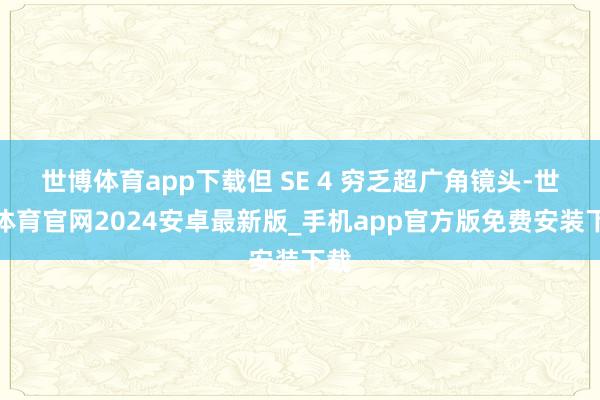 世博体育app下载但 SE 4 穷乏超广角镜头-世博体育官网2024安卓最新版_手机app官方版免费安装下载
