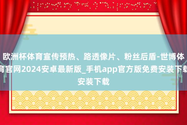 欧洲杯体育宣传预热、路透像片、粉丝后盾-世博体育官网2024安卓最新版_手机app官方版免费安装下载