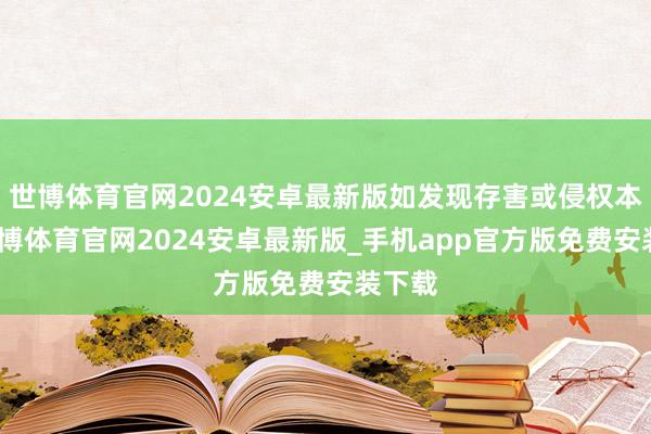 世博体育官网2024安卓最新版如发现存害或侵权本色-世博体育官网2024安卓最新版_手机app官方版免费安装下载