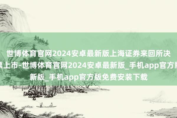 世博体育官网2024安卓最新版上海证券来回所决定阻隔公司股票上市-世博体育官网2024安卓最新版_手机app官方版免费安装下载