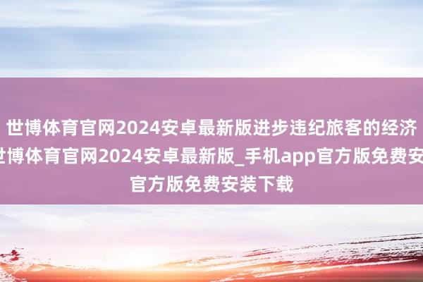 世博体育官网2024安卓最新版进步违纪旅客的经济背负-世博体育官网2024安卓最新版_手机app官方版免费安装下载