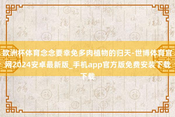 欧洲杯体育念念要幸免多肉植物的归天-世博体育官网2024安卓最新版_手机app官方版免费安装下载
