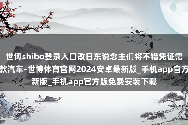 世博shibo登录入口改日东说念主们将不错凭证需要购买或租借这款汽车-世博体育官网2024安卓最新版_手机app官方版免费安装下载
