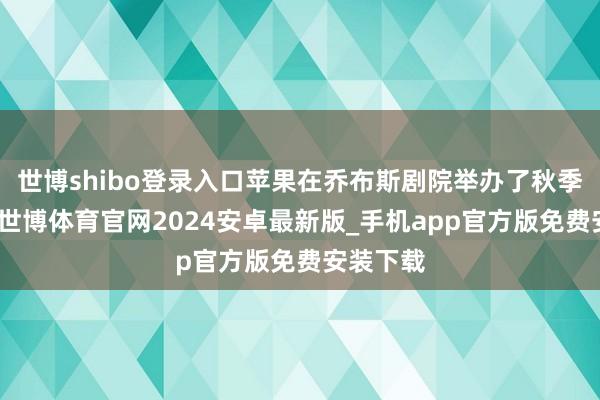 世博shibo登录入口苹果在乔布斯剧院举办了秋季发布会-世博体育官网2024安卓最新版_手机app官方版免费安装下载