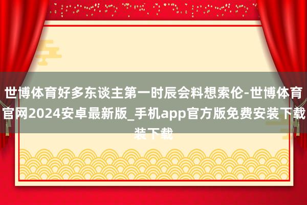 世博体育好多东谈主第一时辰会料想索伦-世博体育官网2024安卓最新版_手机app官方版免费安装下载