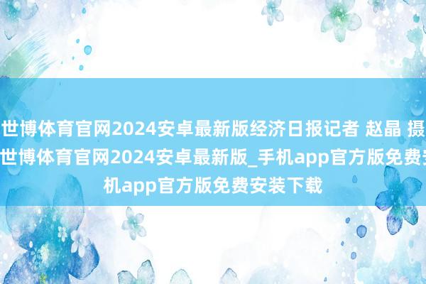 世博体育官网2024安卓最新版经济日报记者 赵晶 摄　　　　3月4日-世博体育官网2024安卓最新版_手机app官方版免费安装下载