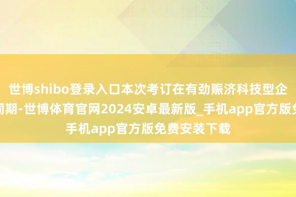 世博shibo登录入口本次考订在有劲赈济科技型企业立异发展同期-世博体育官网2024安卓最新版_手机app官方版免费安装下载