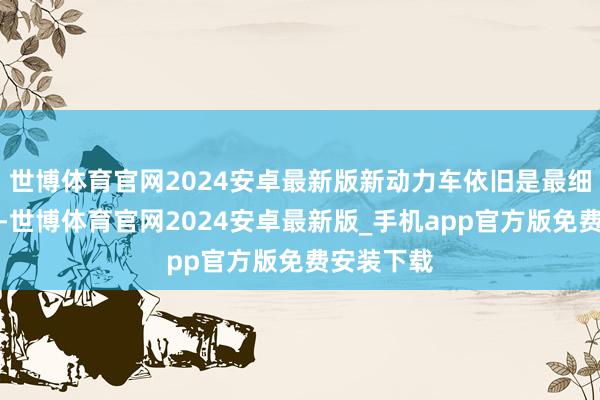 世博体育官网2024安卓最新版新动力车依旧是最细心的明星-世博体育官网2024安卓最新版_手机app官方版免费安装下载