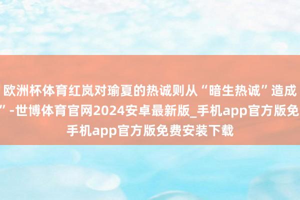 欧洲杯体育红岚对瑜夏的热诚则从“暗生热诚”造成“结为心腹”-世博体育官网2024安卓最新版_手机app官方版免费安装下载