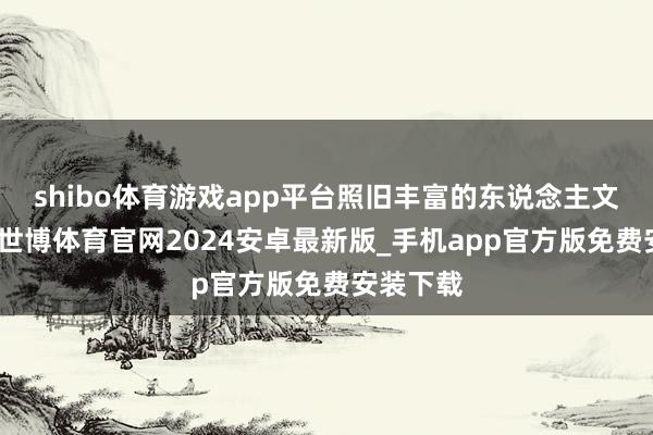 shibo体育游戏app平台照旧丰富的东说念主文景不雅-世博体育官网2024安卓最新版_手机app官方版免费安装下载