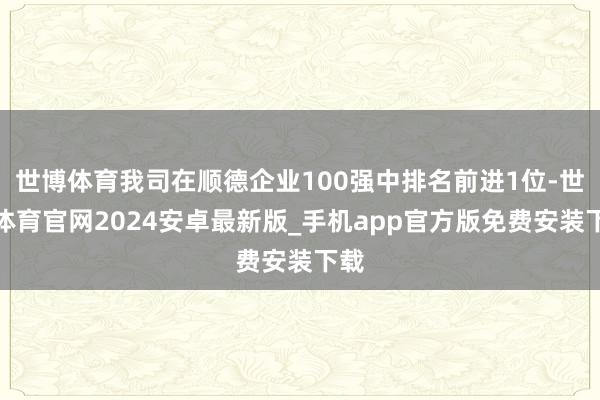 世博体育我司在顺德企业100强中排名前进1位-世博体育官网2024安卓最新版_手机app官方版免费安装下载