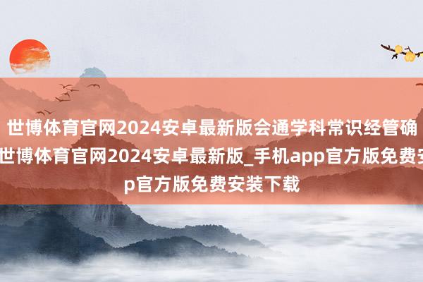 世博体育官网2024安卓最新版会通学科常识经管确切问题-世博体育官网2024安卓最新版_手机app官方版免费安装下载