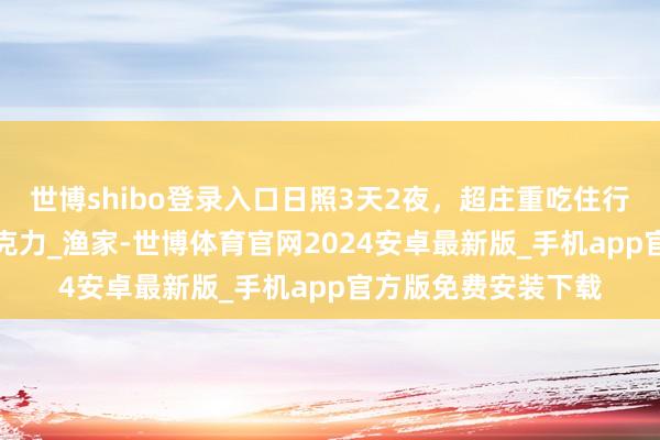 世博shibo登录入口日照3天2夜，超庄重吃住行旅游攻略_巫山_巧克力_渔家-世博体育官网2024安卓最新版_手机app官方版免费安装下载