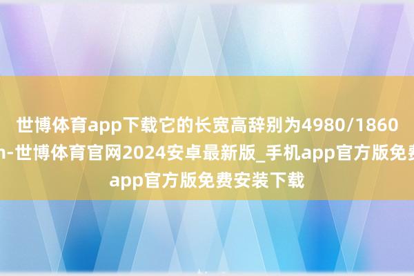 世博体育app下载它的长宽高辞别为4980/1860/1445mm-世博体育官网2024安卓最新版_手机app官方版免费安装下载