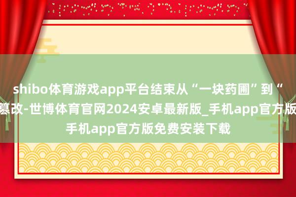 shibo体育游戏app平台结束从“一块药圃”到“千亿药都”的篡改-世博体育官网2024安卓最新版_手机app官方版免费安装下载