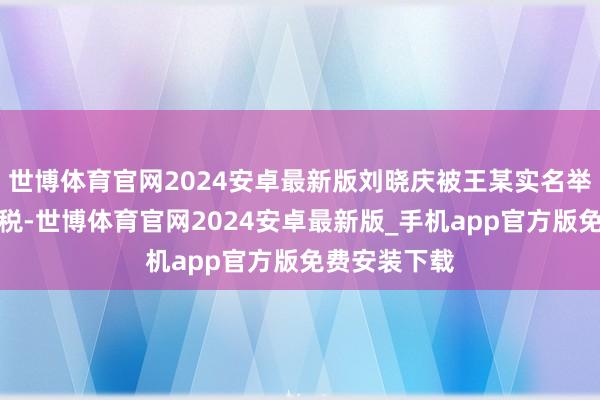 世博体育官网2024安卓最新版刘晓庆被王某实名举报涉嫌偷漏税-世博体育官网2024安卓最新版_手机app官方版免费安装下载
