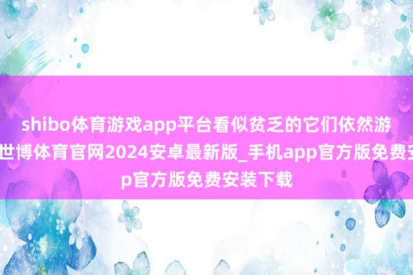 shibo体育游戏app平台看似贫乏的它们依然游水好手-世博体育官网2024安卓最新版_手机app官方版免费安装下载