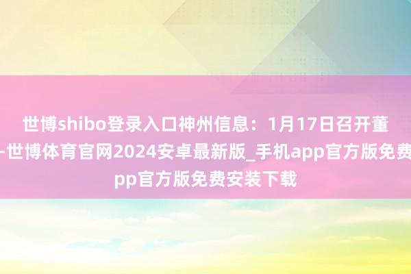 世博shibo登录入口神州信息：1月17日召开董事会会议-世博体育官网2024安卓最新版_手机app官方版免费安装下载