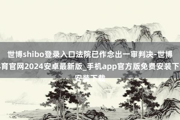世博shibo登录入口法院已作念出一审判决-世博体育官网2024安卓最新版_手机app官方版免费安装下载