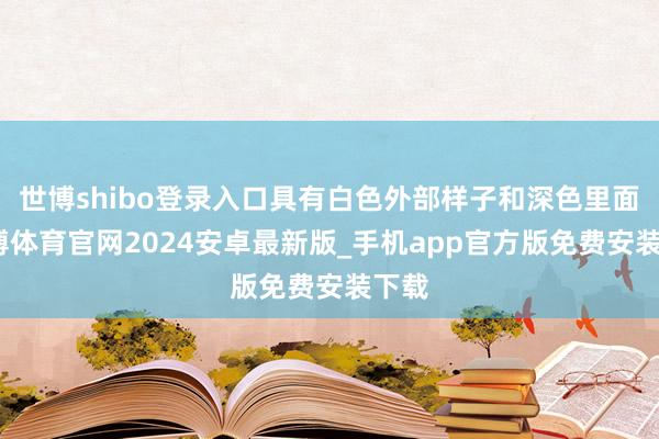 世博shibo登录入口具有白色外部样子和深色里面-世博体育官网2024安卓最新版_手机app官方版免费安装下载
