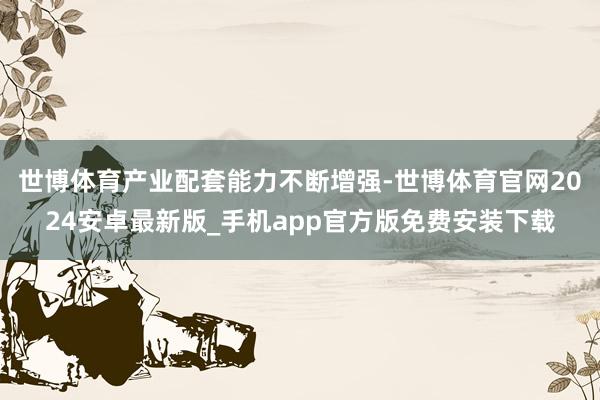 世博体育产业配套能力不断增强-世博体育官网2024安卓最新版_手机app官方版免费安装下载