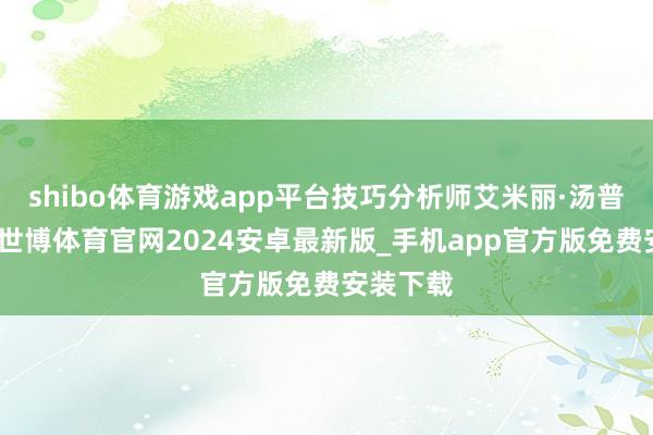 shibo体育游戏app平台技巧分析师艾米丽·汤普森默示-世博体育官网2024安卓最新版_手机app官方版免费安装下载