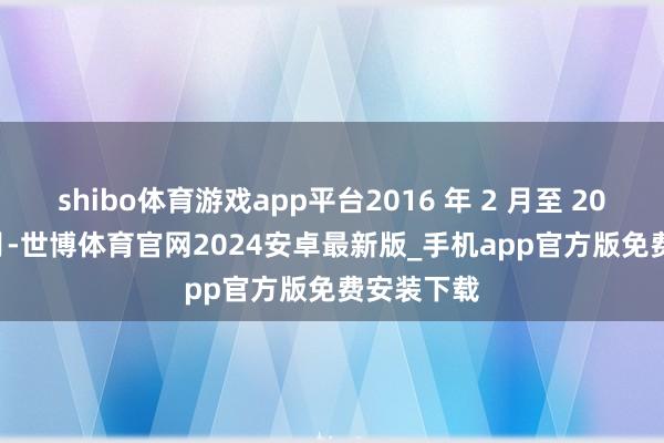 shibo体育游戏app平台2016 年 2 月至 2025 年 1 月-世博体育官网2024安卓最新版_手机app官方版免费安装下载