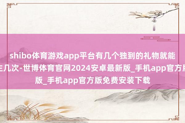 shibo体育游戏app平台有几个独到的礼物就能招降敌东说念主几次-世博体育官网2024安卓最新版_手机app官方版免费安装下载