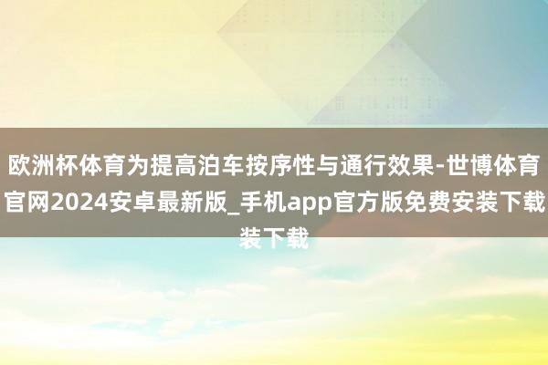 欧洲杯体育为提高泊车按序性与通行效果-世博体育官网2024安卓最新版_手机app官方版免费安装下载