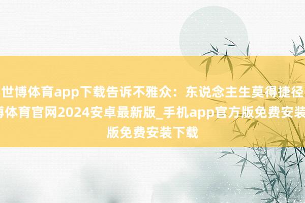 世博体育app下载告诉不雅众：东说念主生莫得捷径-世博体育官网2024安卓最新版_手机app官方版免费安装下载
